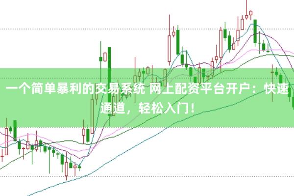 一个简单暴利的交易系统 网上配资平台开户：快速通道，轻松入门！