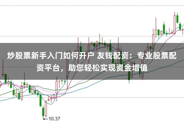 炒股票新手入门如何开户 友钱配资：专业股票配资平台，助您轻松实现资金增值
