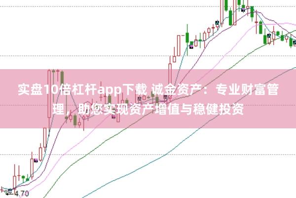 实盘10倍杠杆app下载 诚金资产：专业财富管理，助您实现资产增值与稳健投资
