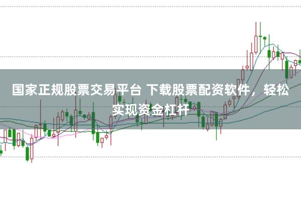 国家正规股票交易平台 下载股票配资软件，轻松实现资金杠杆