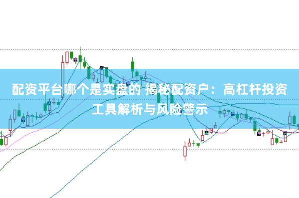 配资平台哪个是实盘的 揭秘配资户：高杠杆投资工具解析与风险警示
