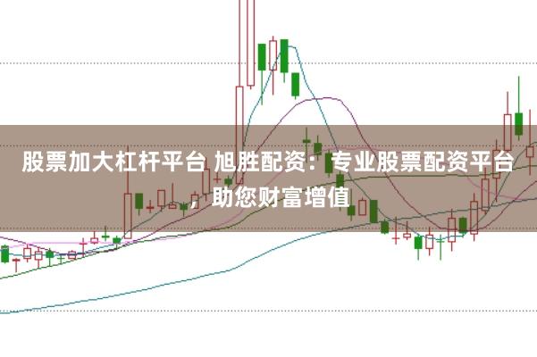 股票加大杠杆平台 旭胜配资：专业股票配资平台，助您财富增值