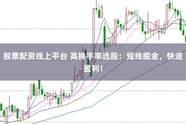 股票配资线上平台 高换手率选股：短线掘金，快速盈利！