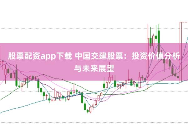 股票配资app下载 中国交建股票：投资价值分析与未来展望