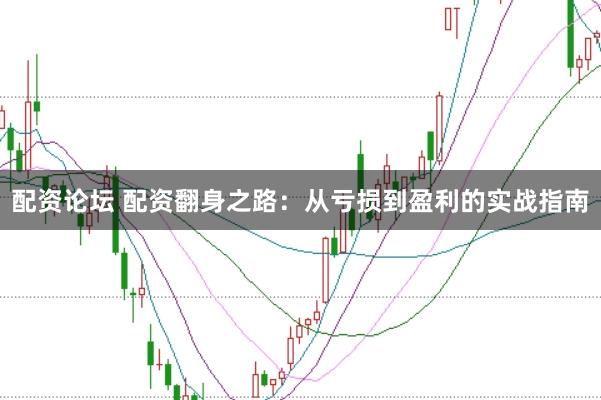 配资论坛 配资翻身之路：从亏损到盈利的实战指南