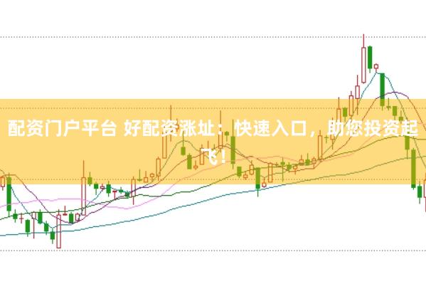 配资门户平台 好配资涨址：快速入口，助您投资起飞！