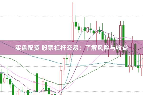 实盘配资 股票杠杆交易：了解风险与收益