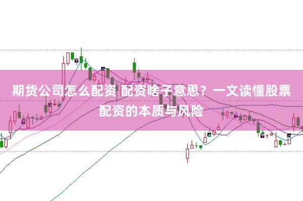 期货公司怎么配资 配资啥子意思？一文读懂股票配资的本质与风险