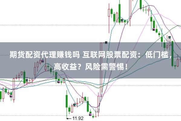 期货配资代理赚钱吗 互联网股票配资:低门槛,高收益?风险需警惕!