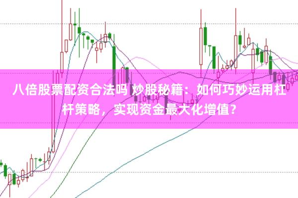 八倍股票配资合法吗 炒股秘籍:如何巧妙运用杠杆策略,实现资金最大化增值?