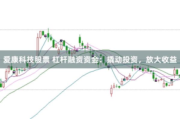 爱康科技股票 杠杆融资资金：撬动投资，放大收益