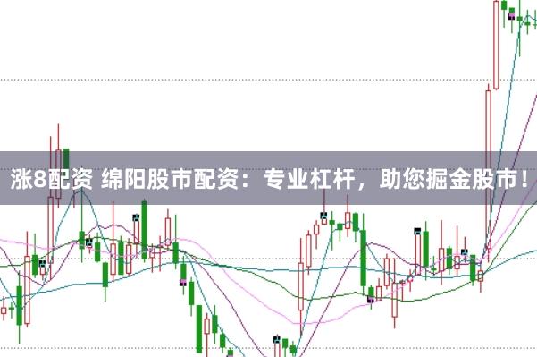 涨8配资 绵阳股市配资：专业杠杆，助您掘金股市！