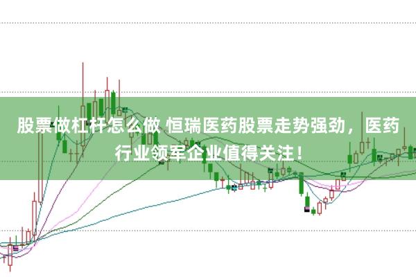 股票做杠杆怎么做 恒瑞医药股票走势强劲，医药行业领军企业值得关注！