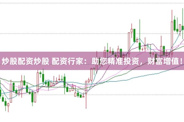 炒股配资炒股 配资行家：助您精准投资，财富增值！
