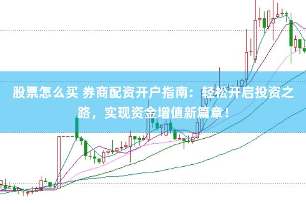 股票怎么买 券商配资开户指南：轻松开启投资之路，实现资金增值新篇章！