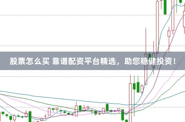 股票怎么买 靠谱配资平台精选，助您稳健投资！