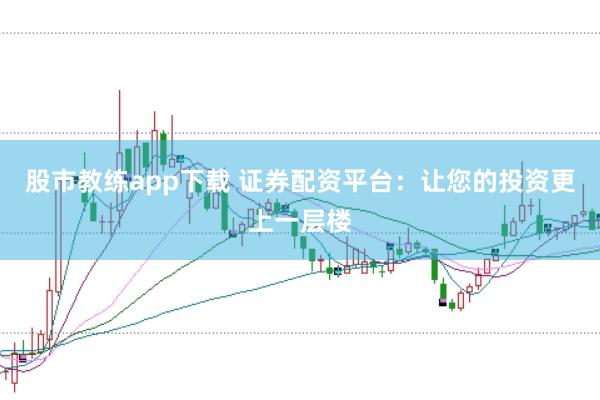 股市教练app下载 证券配资平台：让您的投资更上一层楼