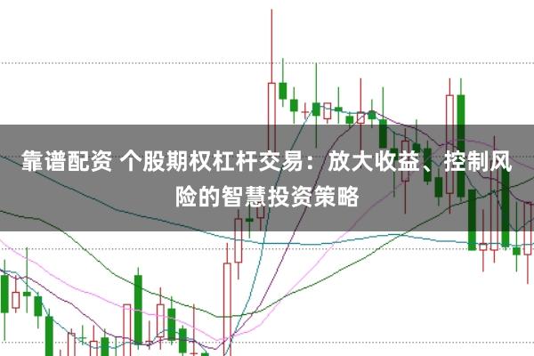 靠谱配资 个股期权杠杆交易：放大收益、控制风险的智慧投资策略