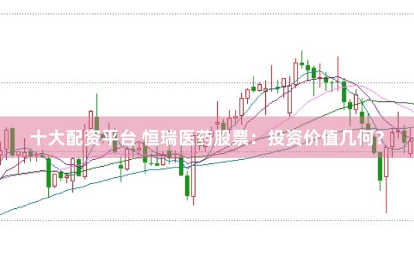 十大配资平台 恒瑞医药股票：投资价值几何？