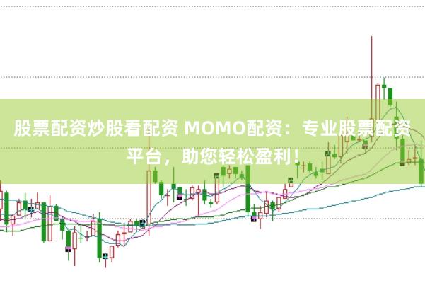 股票配资炒股看配资 MOMO配资:专业股票配资平台,助您轻松盈利!