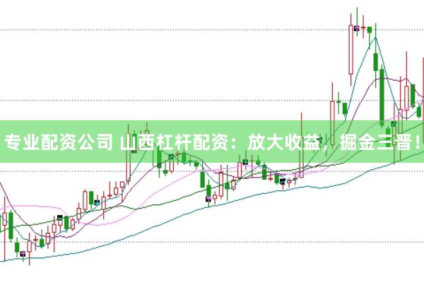 专业配资公司 山西杠杆配资：放大收益，掘金三晋！