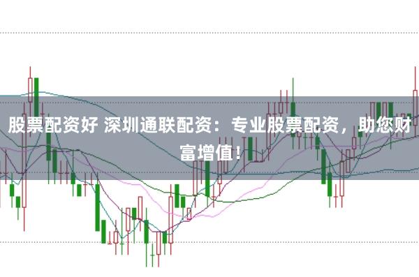 股票配资好 深圳通联配资：专业股票配资，助您财富增值！