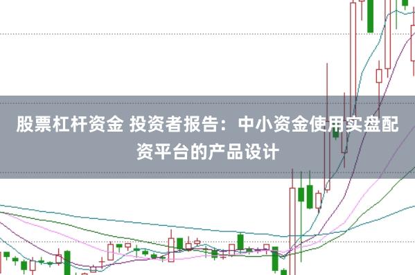 股票杠杆资金 投资者报告：中小资金使用实盘配资平台的产品设计