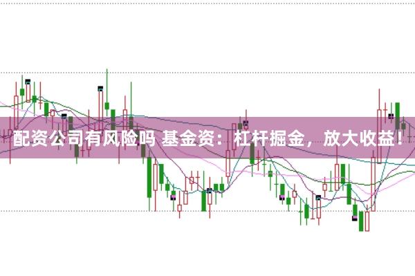 配资公司有风险吗 基金资：杠杆掘金，放大收益！