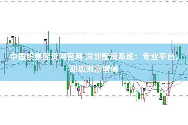 中国股票配资网官网 深圳配资系统：专业平台，助您财富增值