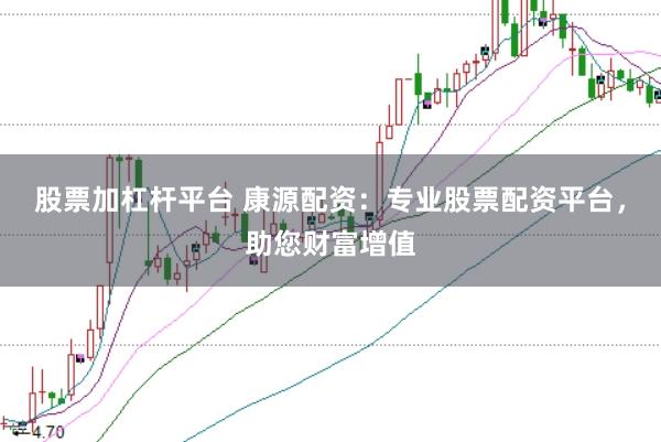 股票加杠杆平台 康源配资：专业股票配资平台，助您财富增值