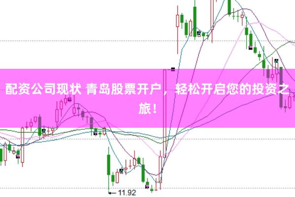 配资公司现状 青岛股票开户，轻松开启您的投资之旅！