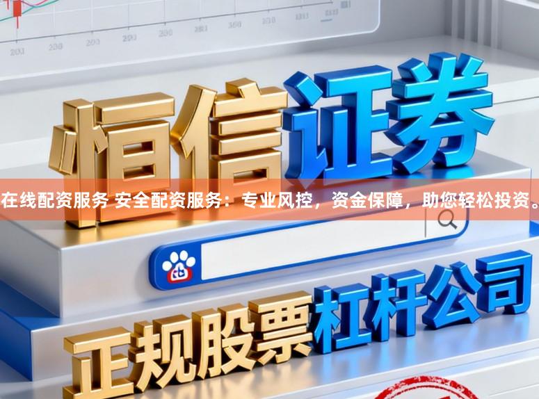 在线配资服务 安全配资服务：专业风控，资金保障，助您轻松投资。