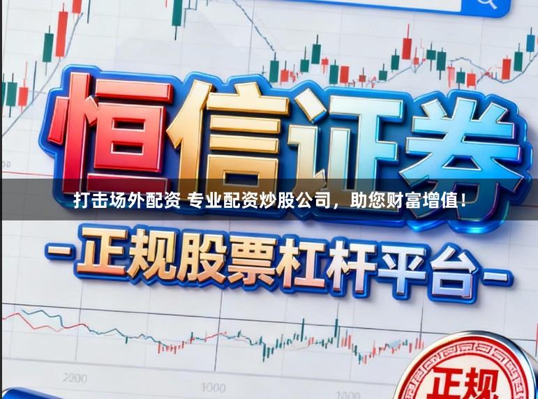 打击场外配资 专业配资炒股公司,助您财富增值!