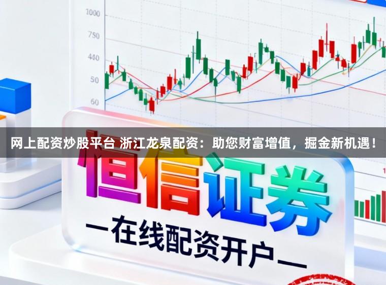 网上配资炒股平台 浙江龙泉配资:助您财富增值,掘金新机遇!