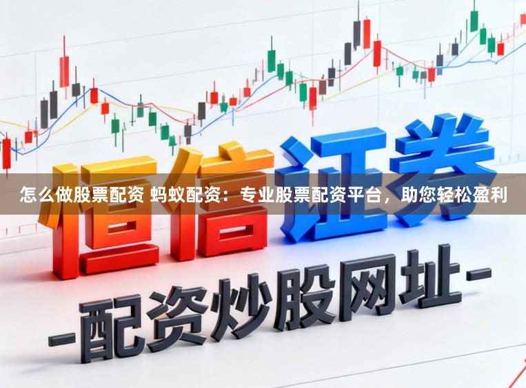 怎么做股票配资 蚂蚁配资：专业股票配资平台，助您轻松盈利