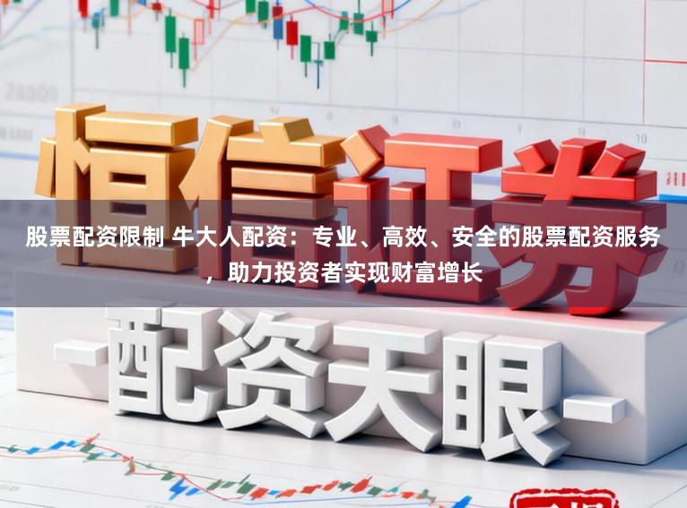 股票配资限制 牛大人配资：专业、高效、安全的股票配资服务，助力投资者实现财富增长
