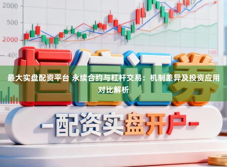 最大实盘配资平台 永续合约与杠杆交易:机制差异及投资应用对比解析