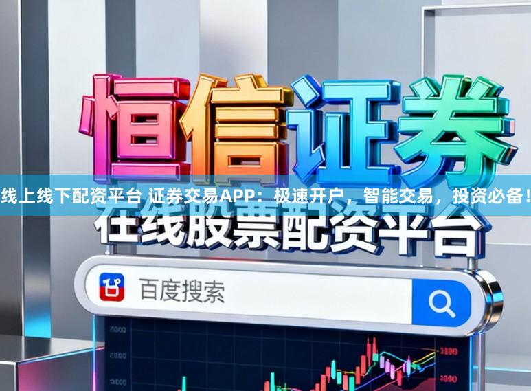线上线下配资平台 证券交易APP：极速开户，智能交易，投资必备！