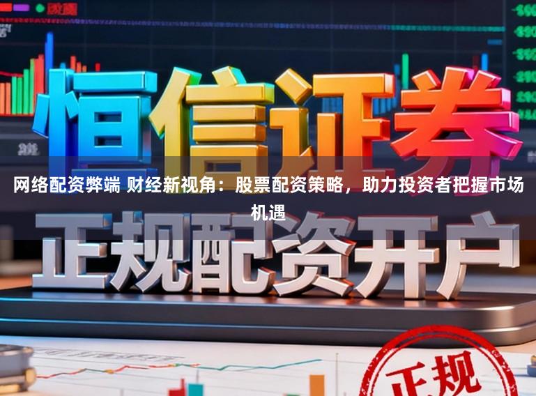 网络配资弊端 财经新视角：股票配资策略，助力投资者把握市场机遇