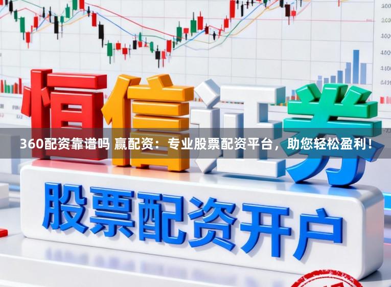 360配资靠谱吗 赢配资：专业股票配资平台，助您轻松盈利！