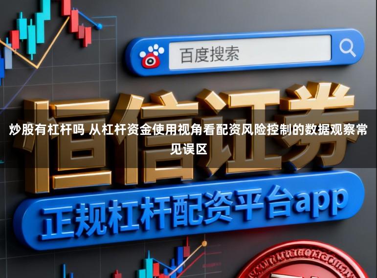 炒股有杠杆吗 从杠杆资金使用视角看配资风险控制的数据观察常见误区