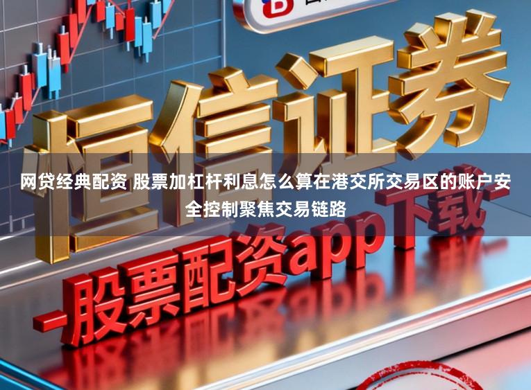 网贷经典配资 股票加杠杆利息怎么算在港交所交易区的账户安全控制聚焦交易链路