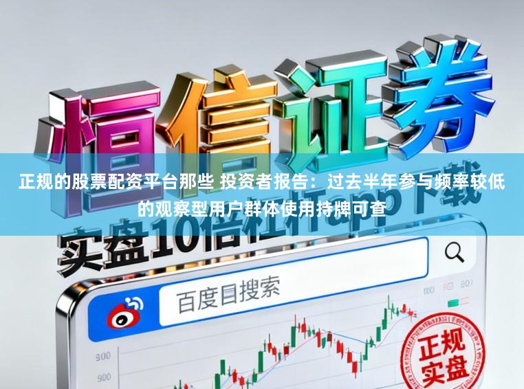 正规的股票配资平台那些 投资者报告:过去半年参与频率较低的观察型用户群体使用持牌可查