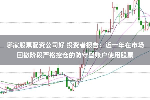 哪家股票配资公司好 投资者报告：近一年在市场回撤阶段严格控仓的防守型账户使用股票
