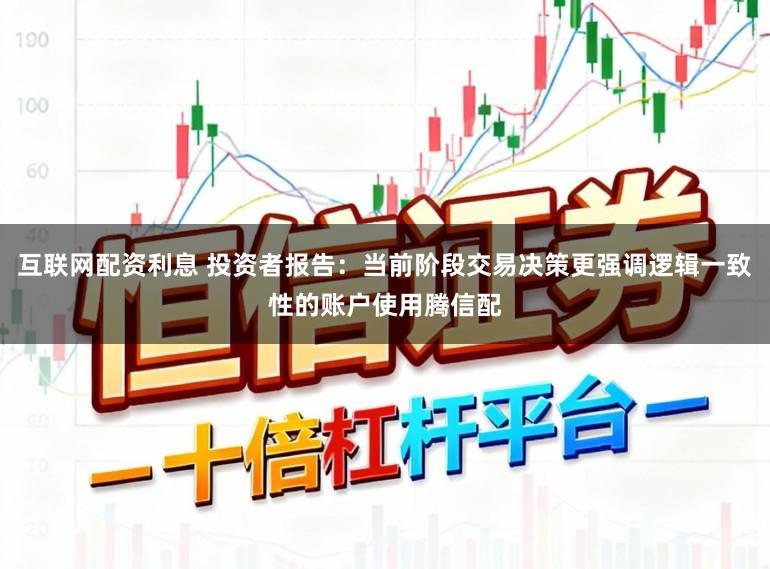 互联网配资利息 投资者报告：当前阶段交易决策更强调逻辑一致性的账户使用腾信配