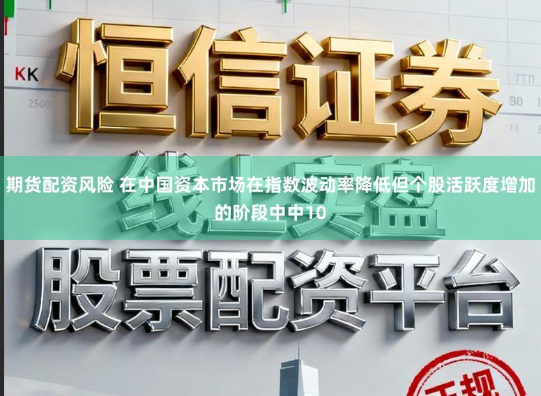 期货配资风险 在中国资本市场在指数波动率降低但个股活跃度增加的阶段中中10