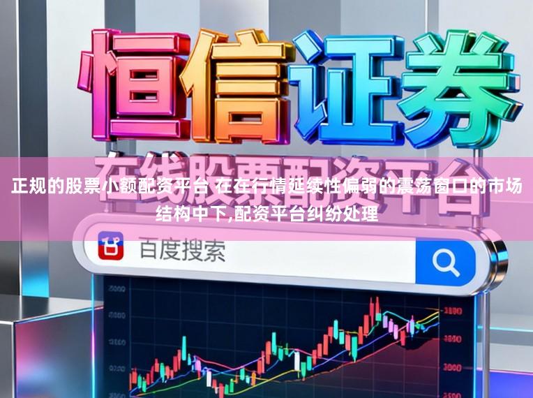 正规的股票小额配资平台 在在行情延续性偏弱的震荡窗口的市场结构中下，配资平台纠纷处理