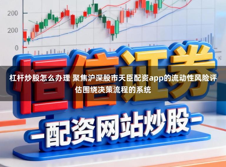 杠杆炒股怎么办理 聚焦沪深股市天臣配资app的流动性风险评估围绕决策流程的系统