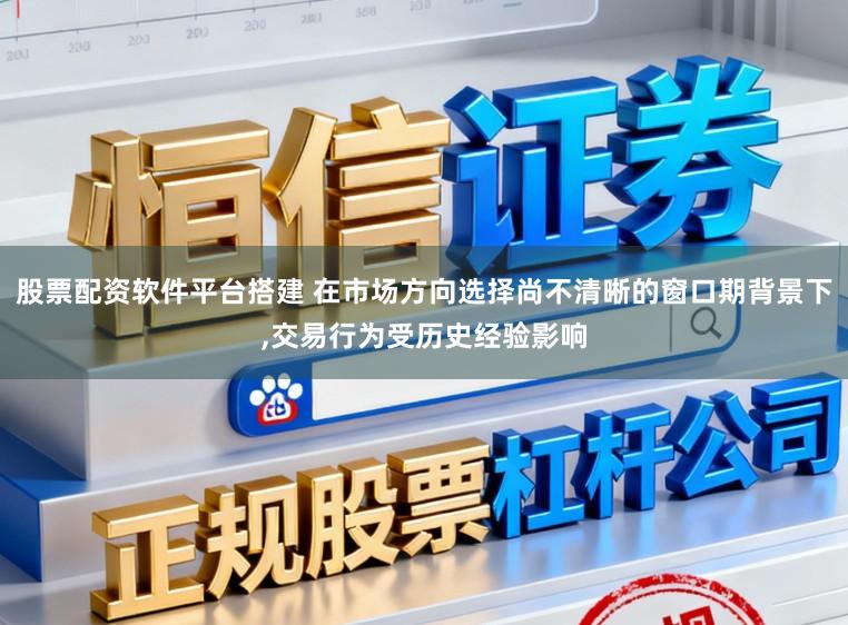 股票配资软件平台搭建 在市场方向选择尚不清晰的窗口期背景下，交易行为受历史经验影响