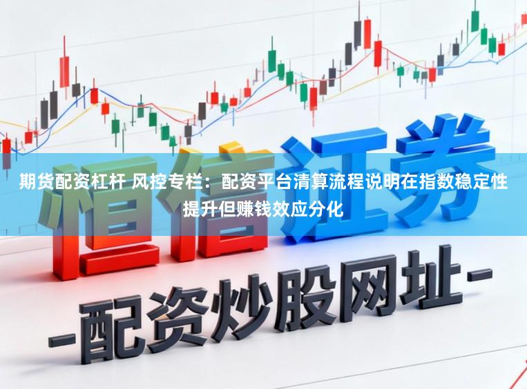 期货配资杠杆 风控专栏：配资平台清算流程说明在指数稳定性提升但赚钱效应分化
